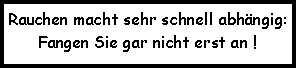 Textfeld: Rauchen macht sehr schnell abhngig: Fangen Sie gar nicht erst an !