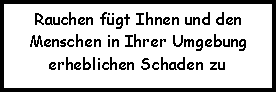 Textfeld: Rauchen fgt Ihnen und den Menschen in Ihrer Umgebung erheblichen Schaden zu